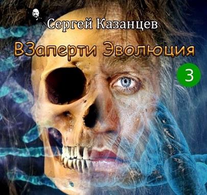 Слушать аудиокнигу ВЗаперти 3. Эволюция онлайн бесплатно - автор Сергей Казанцев